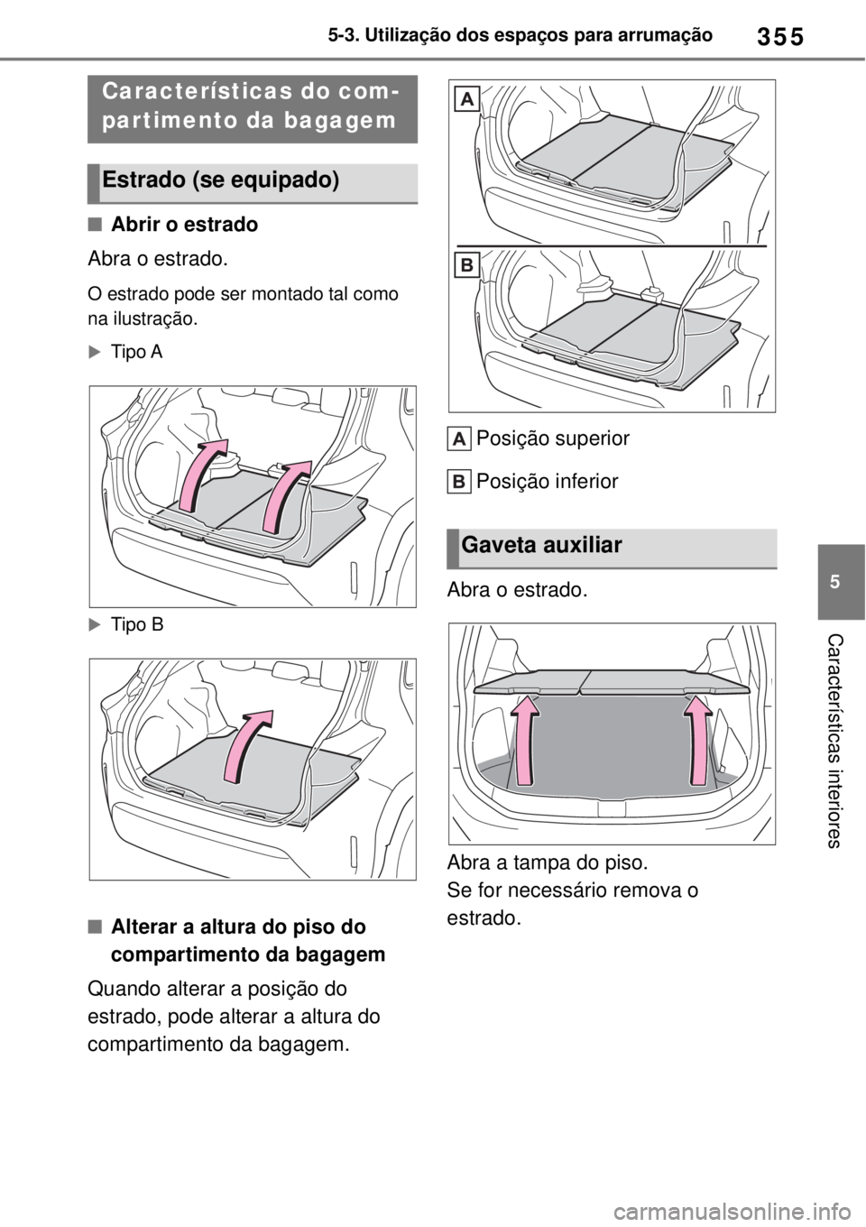 TOYOTA YARIS CROSS 2023 Manual de utilização (in Portuguese) 355
5 5-3. Utilização dos espaços para arrumação
Características interiores
Abrir o estrado
Abra o estrado.
O estrado pode ser montado tal como
na ilustração.
Tipo A
Tipo B
Altera TOYOTA YARIS CROSS 2023 Manual de utilização (in Portuguese) 355
5 5-3. Utilização dos espaços para arrumação
Características interiores
Abrir o estrado
Abra o estrado.
O estrado pode ser montado tal como
na ilustração.
Tipo A
Tipo B
Altera