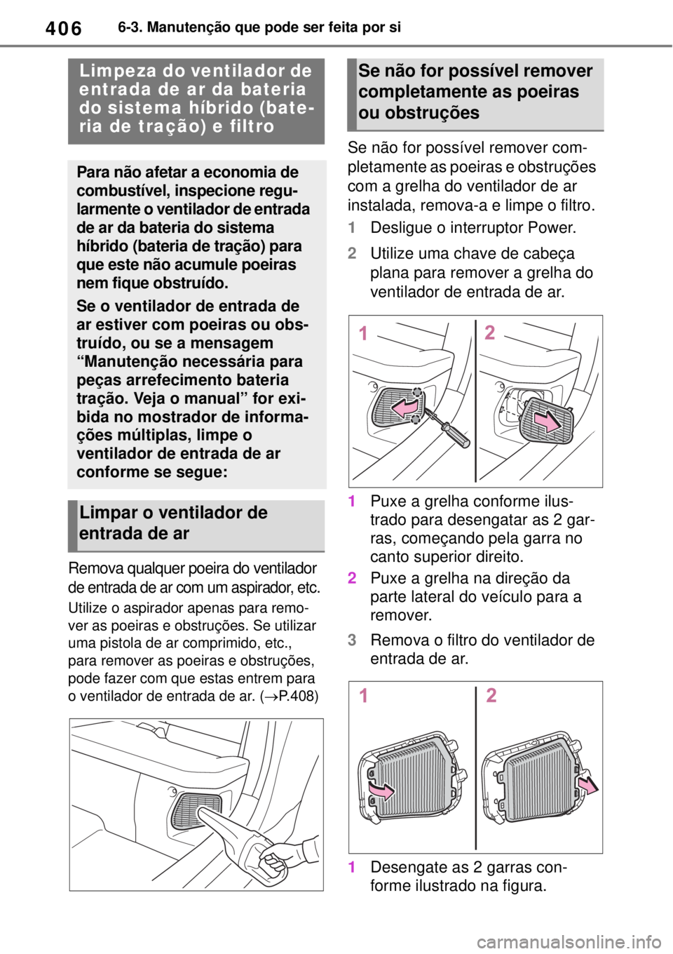 TOYOTA YARIS CROSS 2023 Manual de utilização (in Portuguese) 4066-3. Manutenção que pode ser feita por si
Remova qualquer poeira do ventilador
de entrada de ar com um aspirador, etc.
Utilize o aspirador apenas para remo-
ver as poeiras e obstruções. Se uti TOYOTA YARIS CROSS 2023 Manual de utilização (in Portuguese) 4066-3. Manutenção que pode ser feita por si
Remova qualquer poeira do ventilador
de entrada de ar com um aspirador, etc.
Utilize o aspirador apenas para remo-
ver as poeiras e obstruções. Se uti