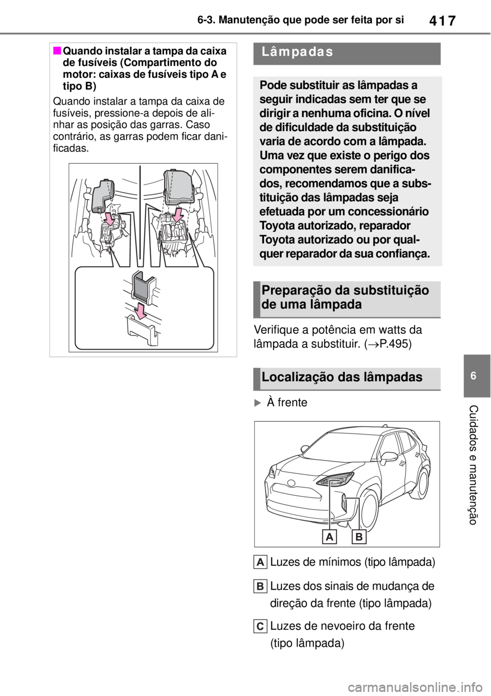 TOYOTA YARIS CROSS 2023 Manual de utilização (in Portuguese) 417
6 6-3. Manutenção que pode ser feita por si
Cuidados e manutenção
Verifique a potência em watts da
lâmpada a substituir. (P.495)
À frente
Luzes de mínimos (tipo lâmpada)
Luzes dos TOYOTA YARIS CROSS 2023 Manual de utilização (in Portuguese) 417
6 6-3. Manutenção que pode ser feita por si
Cuidados e manutenção
Verifique a potência em watts da
lâmpada a substituir. (P.495)
À frente
Luzes de mínimos (tipo lâmpada)
Luzes dos
