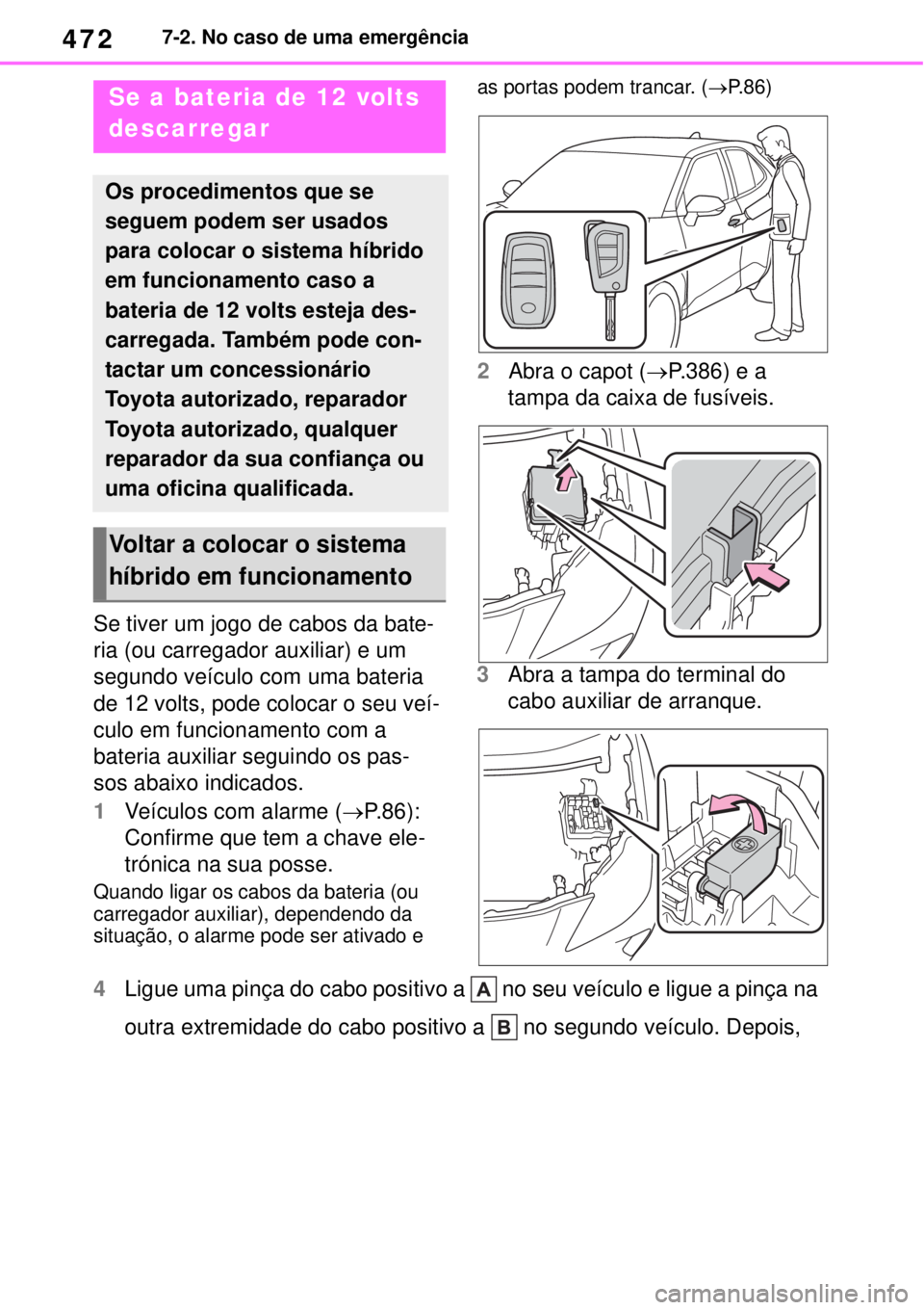 TOYOTA YARIS CROSS 2023 Manual de utilização (in Portuguese) 4727-2. No caso de uma emergência
Se tiver um jogo de cabos da bate-
ria (ou carregador auxiliar) e um
segundo veículo com uma bateria
de 12 volts, pode colocar o seu veí-
culo em funcionamento c TOYOTA YARIS CROSS 2023 Manual de utilização (in Portuguese) 4727-2. No caso de uma emergência
Se tiver um jogo de cabos da bate-
ria (ou carregador auxiliar) e um
segundo veículo com uma bateria
de 12 volts, pode colocar o seu veí-
culo em funcionamento c