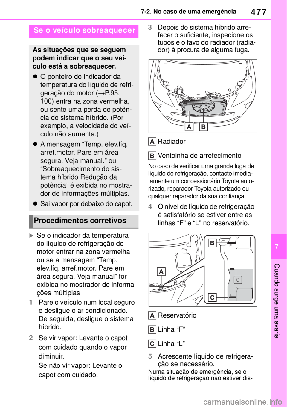 TOYOTA YARIS CROSS 2023 Manual de utilização (in Portuguese) 477
7 7-2. No caso de uma emergência
Quando surge uma avaria
Se o indicador da temperatura
do líquido de refrigeração do
motor entrar na zona vermelha
ou se a mensagem “Temp.
elev.líq. a TOYOTA YARIS CROSS 2023 Manual de utilização (in Portuguese) 477
7 7-2. No caso de uma emergência
Quando surge uma avaria
Se o indicador da temperatura
do líquido de refrigeração do
motor entrar na zona vermelha
ou se a mensagem “Temp.
elev.líq. a