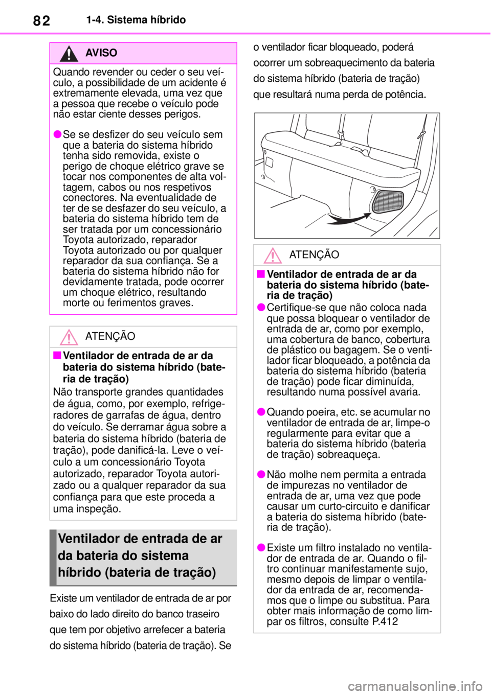 TOYOTA YARIS CROSS 2023 Manual de utilização (in Portuguese) 821-4. Sistema híbrido
Existe um ventilador de entrada de ar por
baixo do lado direito do banco traseiro
que tem por objetivo arrefecer a bateria
do sistema híbrido (bateria de tração). Se o ve TOYOTA YARIS CROSS 2023 Manual de utilização (in Portuguese) 821-4. Sistema híbrido
Existe um ventilador de entrada de ar por
baixo do lado direito do banco traseiro
que tem por objetivo arrefecer a bateria
do sistema híbrido (bateria de tração). Se o ve