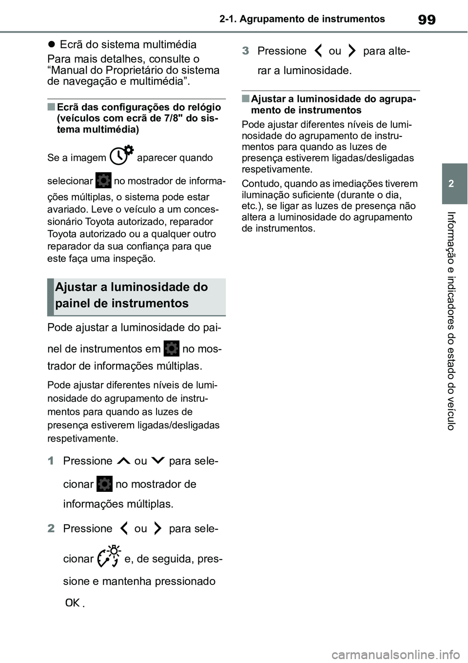 TOYOTA YARIS CROSS 2022  Manual de utilização (in Portuguese) 99
2 2-1. Agrupamento de instrumentos
Informação e indicadores do estado do veículo
Ecrã do sistema multimédia
Para mais detalhes, consulte o 
“Manual do Proprietário do sistema 
de navega