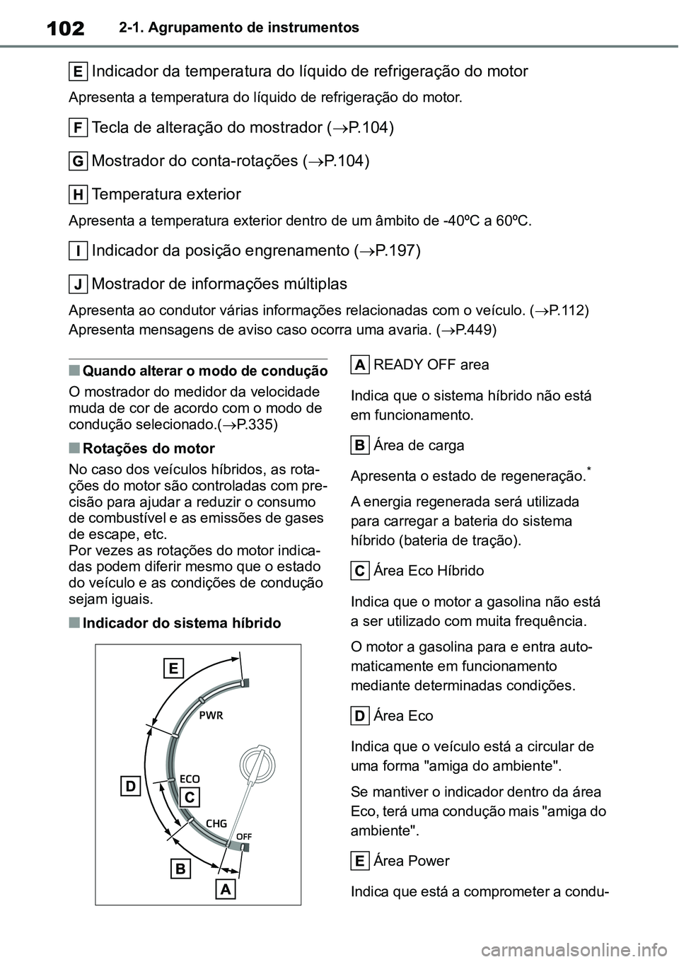 TOYOTA YARIS CROSS 2022  Manual de utilização (in Portuguese) 1022-1. Agrupamento de instrumentos
Indicador da temperatura do líquido de refrigeração do motor
Apresenta a temperatura do líquido de refrigeração do motor.
Tecla de alteração do mostrador (