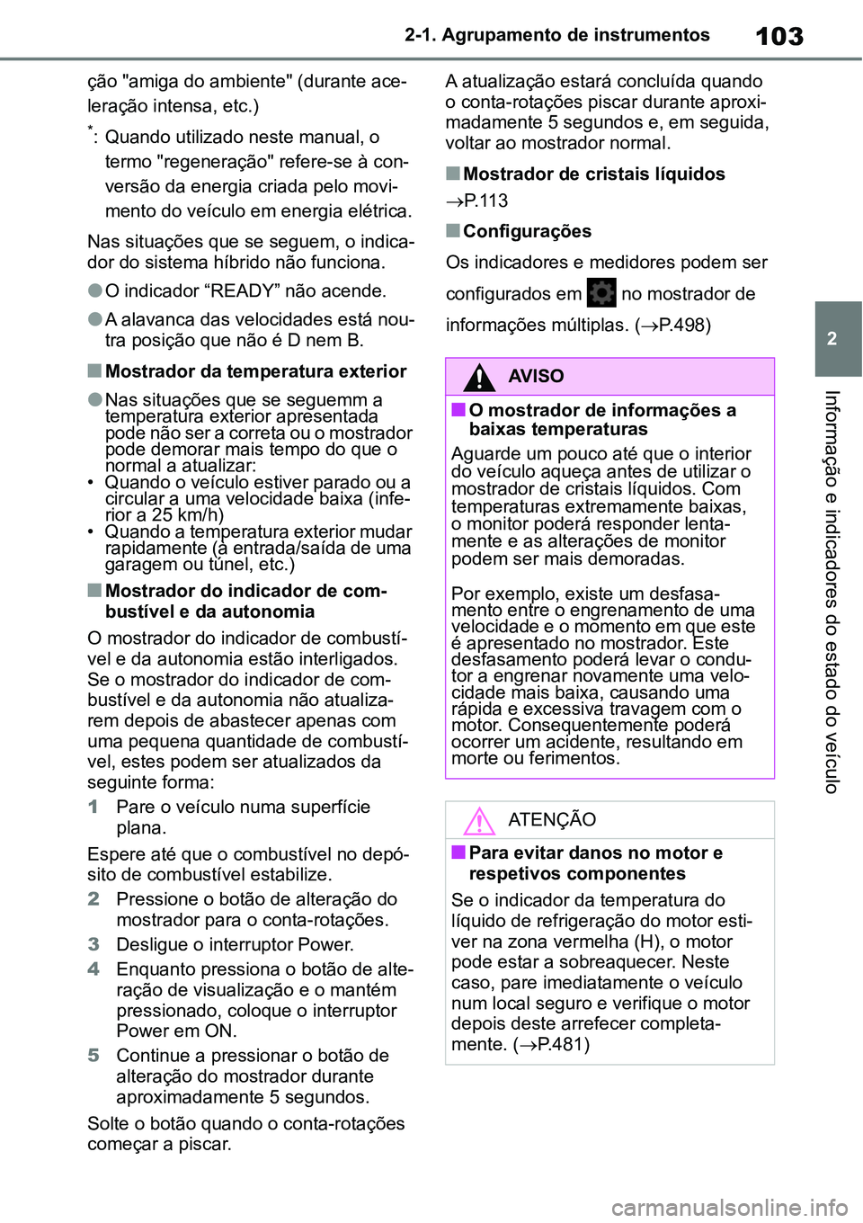 TOYOTA YARIS CROSS 2022  Manual de utilização (in Portuguese) 103
2 2-1. Agrupamento de instrumentos
Informação e indicadores do estado do veículo
ção "amiga do ambiente" (durante ace-
leração intensa, etc.)
*: Quando utilizado neste manual, o 
termo "reg