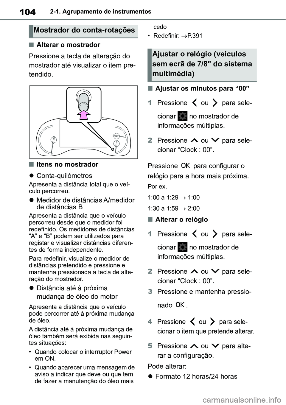 TOYOTA YARIS CROSS 2022  Manual de utilização (in Portuguese) 1042-1. Agrupamento de instrumentos
Alterar o mostrador
Pressione a tecla de alteração do 
mostrador até visualizar o item pre-
tendido.
Itens no mostrador
Conta-quilómetros
Apresenta a d