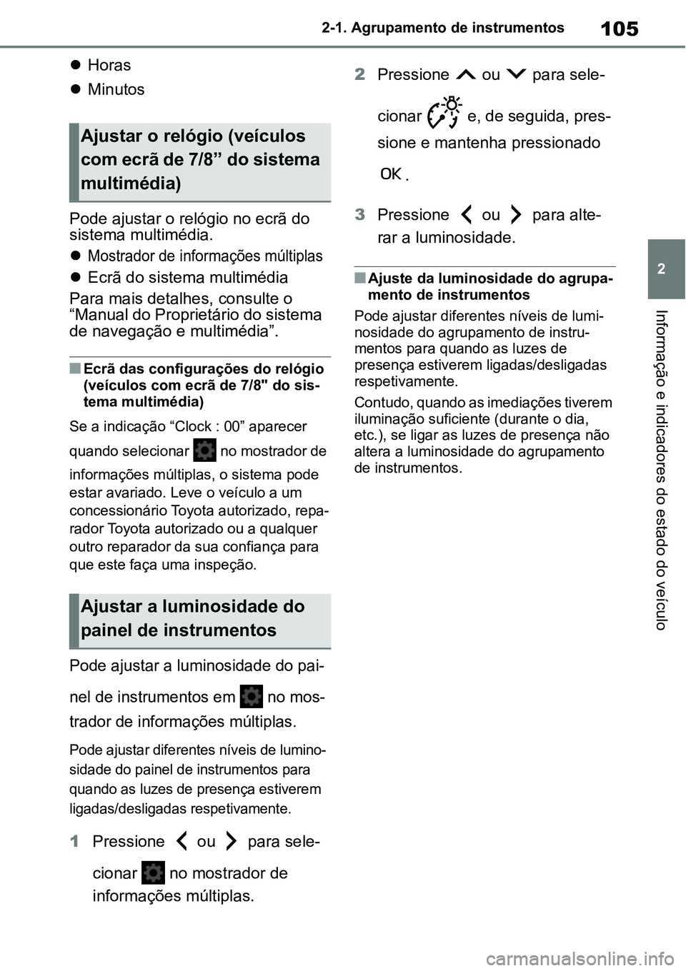 TOYOTA YARIS CROSS 2022  Manual de utilização (in Portuguese) 105
2 2-1. Agrupamento de instrumentos
Informação e indicadores do estado do veículo
Horas
Minutos
Pode ajustar o relógio no ecrã do 
sistema multimédia.

Mostrador de informações mú