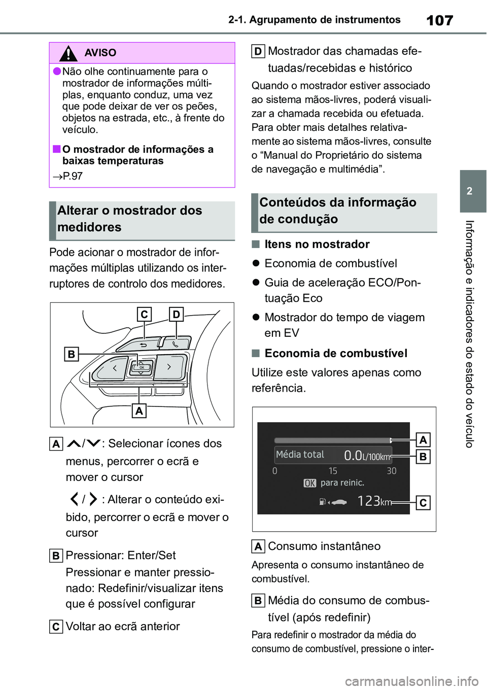 TOYOTA YARIS CROSS 2022  Manual de utilização (in Portuguese) 107
2 2-1. Agrupamento de instrumentos
Informação e indicadores do estado do veículo
Pode acionar o mostrador de infor-
mações múltiplas utilizando os inter-
ruptores de controlo dos medidores.
