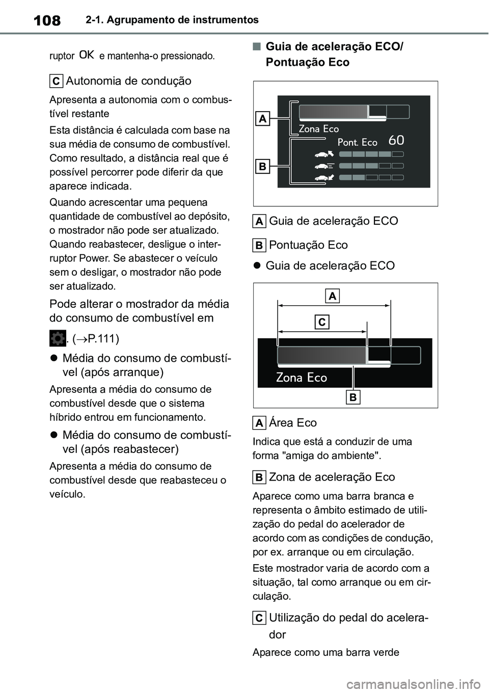TOYOTA YARIS CROSS 2022  Manual de utilização (in Portuguese) 1082-1. Agrupamento de instrumentos
ruptor   e mantenha-o pressionado.
Autonomia de condução
Apresenta a autonomia com o combus-
tível restante
Esta distância é calculada com base na 
sua média 