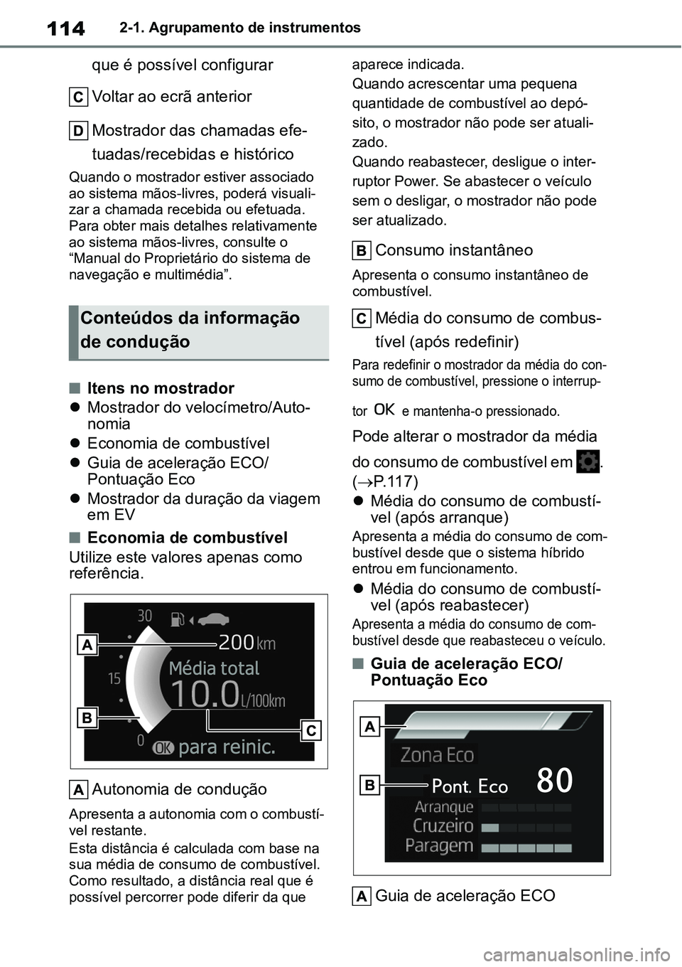 TOYOTA YARIS CROSS 2022  Manual de utilização (in Portuguese) 1142-1. Agrupamento de instrumentos
que é possível configurar
Voltar ao ecrã anterior
Mostrador das chamadas efe-
tuadas/recebidas e histórico
Quando o mostrador estiver associado 
ao sistema mão