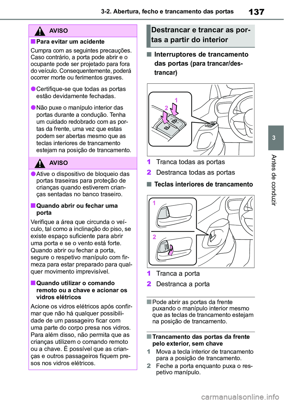 TOYOTA YARIS CROSS 2022 Manual de utilização (in Portuguese) 137
3 3-2. Abertura, fecho e trancamento das portas
Antes de conduzir
Interruptores de trancamento
das portas
(para trancar/des-
trancar)
1Tranca todas as portas
2Destranca todas as portas
Tec TOYOTA YARIS CROSS 2022 Manual de utilização (in Portuguese) 137
3 3-2. Abertura, fecho e trancamento das portas
Antes de conduzir
Interruptores de trancamento
das portas
(para trancar/des-
trancar)
1Tranca todas as portas
2Destranca todas as portas
Tec