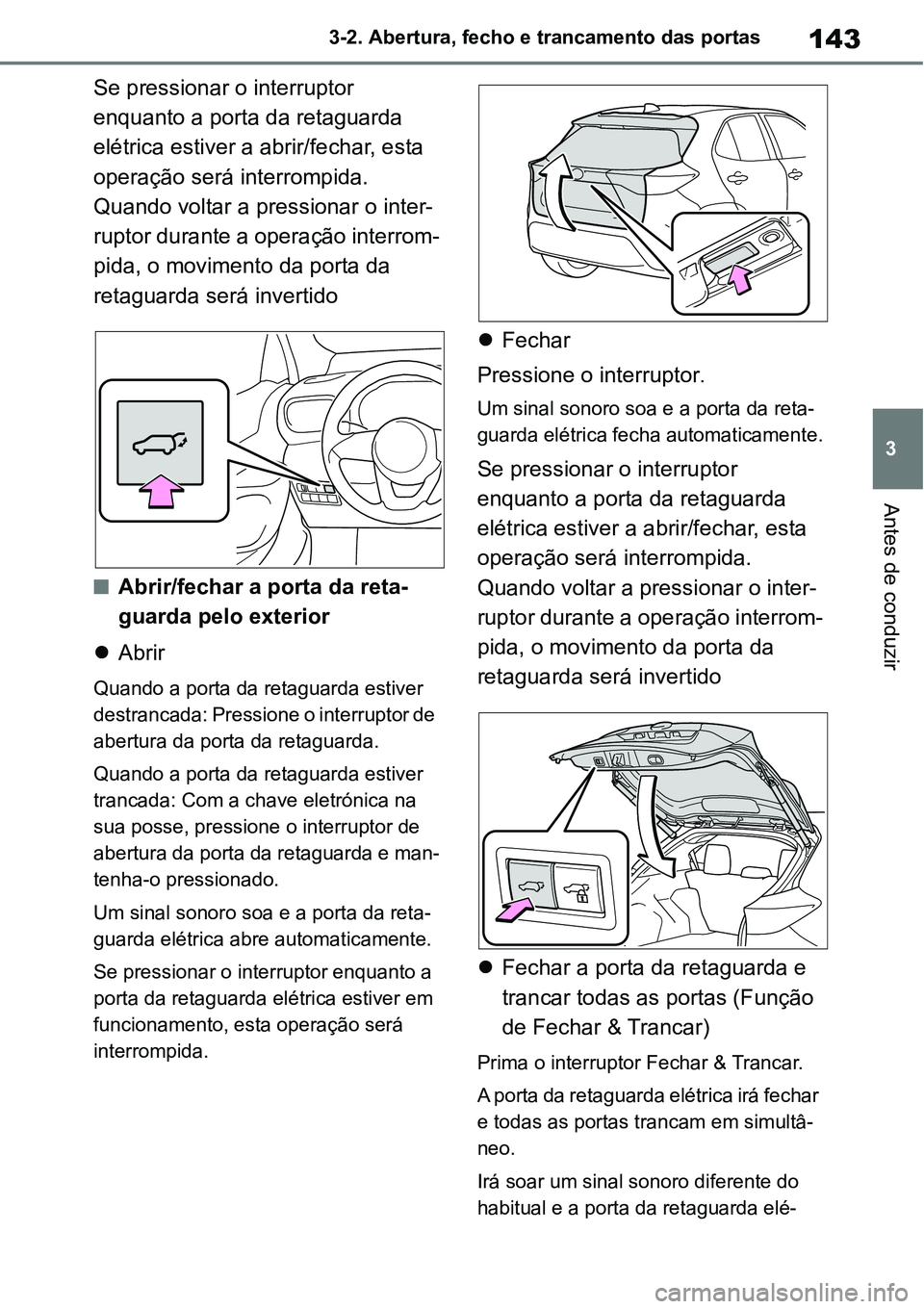 TOYOTA YARIS CROSS 2022 Manual de utilização (in Portuguese) 143
3 3-2. Abertura, fecho e trancamento das portas
Antes de conduzir
Se pressionar o interruptor
enquanto a porta da retaguarda
elétrica estiver a abrir/fechar, esta
operação será interrompida TOYOTA YARIS CROSS 2022 Manual de utilização (in Portuguese) 143
3 3-2. Abertura, fecho e trancamento das portas
Antes de conduzir
Se pressionar o interruptor
enquanto a porta da retaguarda
elétrica estiver a abrir/fechar, esta
operação será interrompida