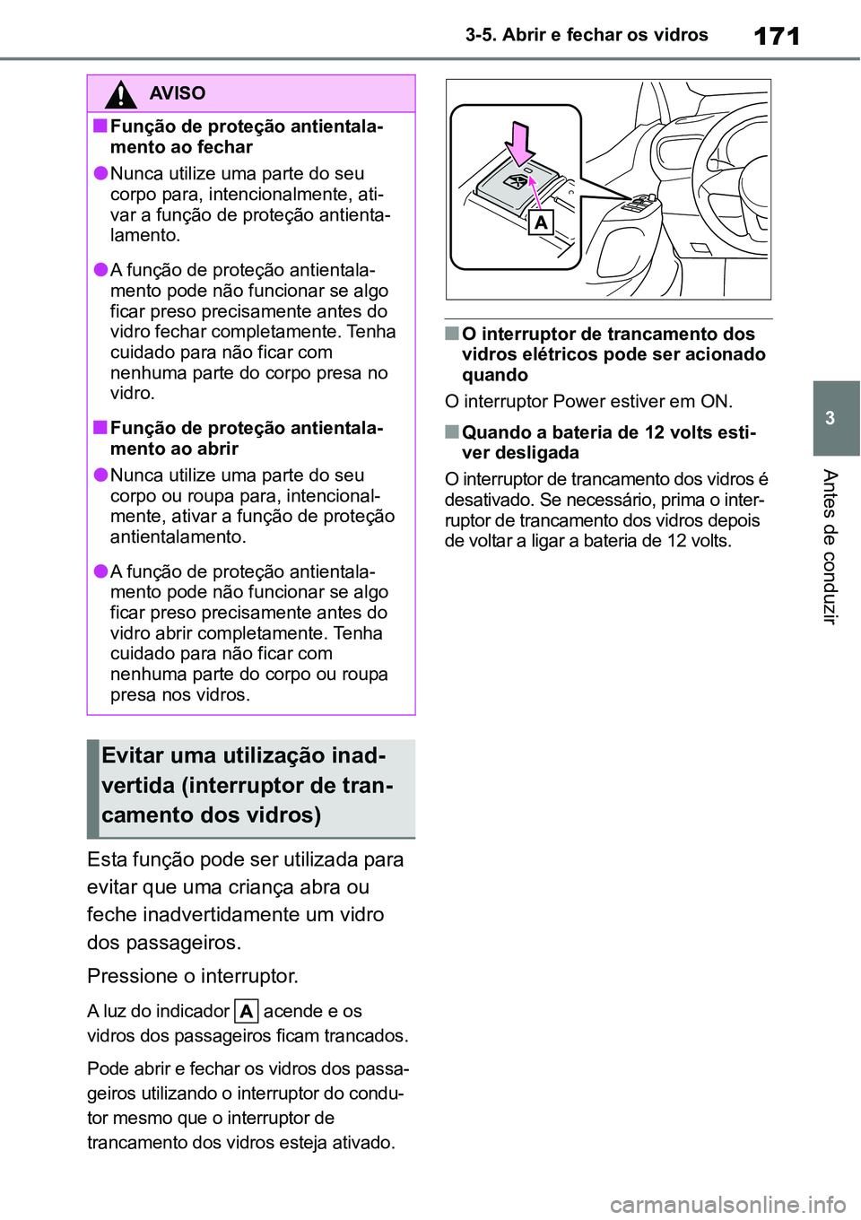 TOYOTA YARIS CROSS 2022  Manual de utilização (in Portuguese) 171
3 3-5. Abrir e fechar os vidros
Antes de conduzir
Esta função pode ser utilizada para 
evitar que uma criança abra ou 
feche inadvertidamente um vidro 
dos passageiros.
Pressione o interruptor.
