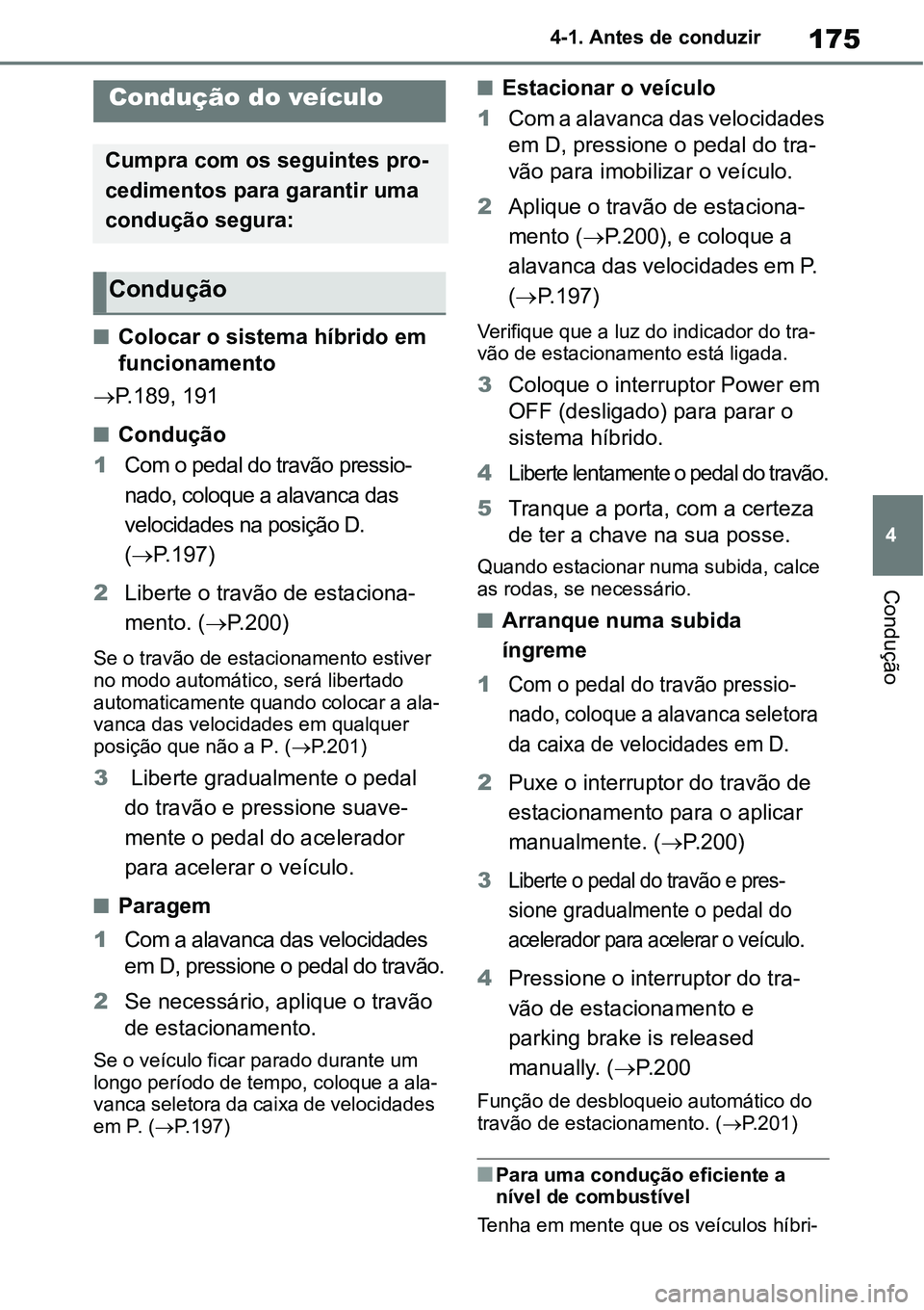 TOYOTA YARIS CROSS 2022 Manual de utilização (in Portuguese) 175
4 4-1. Antes de conduzir
Condução
4-1.Antes de conduzir
Colocar o sistema híbrido em
funcionamento
P.189, 191
Condução
1Com o pedal do travão pressio-
nado, coloque a alavanca das TOYOTA YARIS CROSS 2022 Manual de utilização (in Portuguese) 175
4 4-1. Antes de conduzir
Condução
4-1.Antes de conduzir
Colocar o sistema híbrido em
funcionamento
P.189, 191
Condução
1Com o pedal do travão pressio-
nado, coloque a alavanca das