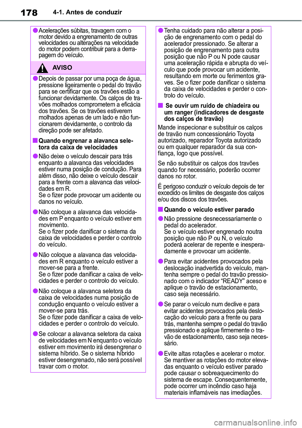 TOYOTA YARIS CROSS 2022  Manual de utilização (in Portuguese) 1784-1. Antes de conduzir
Acelerações súbitas, travagem com o 
motor devido a engrenamento de outras 
velocidades ou alterações na velocidade 
do motor podem contribuir para a derra-
pagem do 