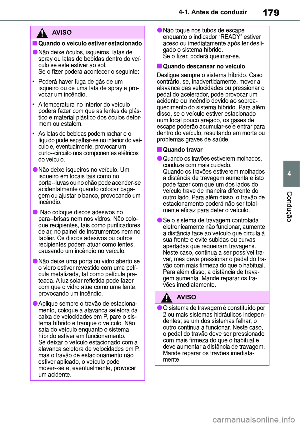 TOYOTA YARIS CROSS 2022  Manual de utilização (in Portuguese) 179
4 4-1. Antes de conduzir
Condução
AV I S O
Quando o veículo estiver estacionado
Não deixe óculos, isqueiros, latas de 
spray ou latas de bebidas dentro do veí-
culo se este estiver ao 