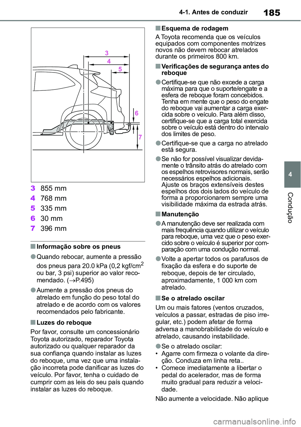 TOYOTA YARIS CROSS 2022  Manual de utilização (in Portuguese) 185
4 4-1. Antes de conduzir
Condução3855 mm
4768 mm
5335 mm
630 mm
7396 mm
Informação sobre os pneus
Quando rebocar, aumente a pressão 
dos pneus para 20.0 kPa (0,2 kgf/cm2 
ou bar, 3 psi)