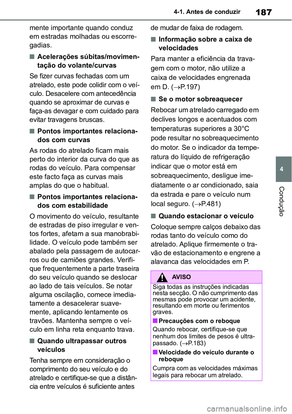 TOYOTA YARIS CROSS 2022  Manual de utilização (in Portuguese) 187
4 4-1. Antes de conduzir
Condução
mente importante quando conduz 
em estradas molhadas ou escorre-
gadias.
Acelerações súbitas/movimen-
tação do volante/curvas
Se fizer curvas fechadas c