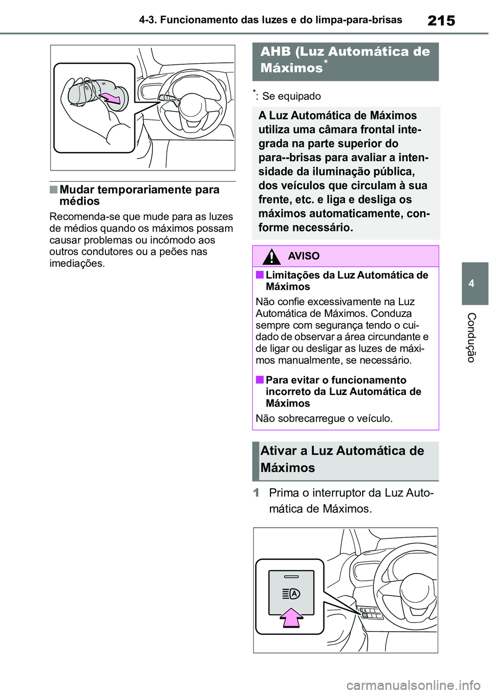 TOYOTA YARIS CROSS 2022  Manual de utilização (in Portuguese) 215
4 4-3. Funcionamento das luzes e do limpa-para-brisas
Condução
Mudar temporariamente para 
médios
Recomenda-se que mude para as luzes 
de médios quando os máximos possam 
causar problemas 