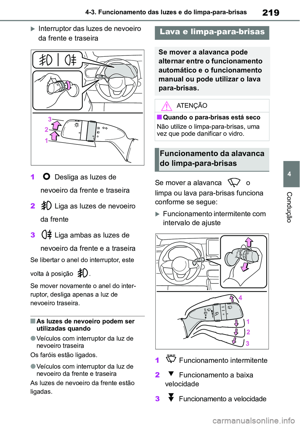 TOYOTA YARIS CROSS 2022  Manual de utilização (in Portuguese) 219
4 4-3. Funcionamento das luzes e do limpa-para-brisas
Condução
Interruptor das luzes de nevoeiro 
da frente e traseira
1 Desliga as luzes de 
nevoeiro da frente e traseira
2 Liga as luzes de 