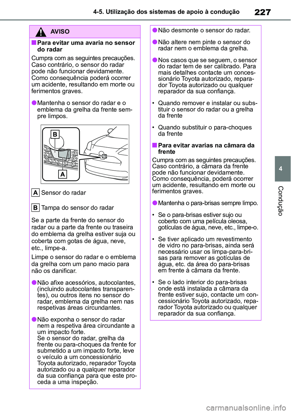 TOYOTA YARIS CROSS 2022 Manual de utilização (in Portuguese) 227
4 4-5. Utilização dos sistemas de apoio à condução
Condução
AV I S O
Para evitar uma avaria no sensor
do radar
Cumpra com as seguintes precauções.
Caso contrário, o sensor do radar TOYOTA YARIS CROSS 2022 Manual de utilização (in Portuguese) 227
4 4-5. Utilização dos sistemas de apoio à condução
Condução
AV I S O
Para evitar uma avaria no sensor
do radar
Cumpra com as seguintes precauções.
Caso contrário, o sensor do radar