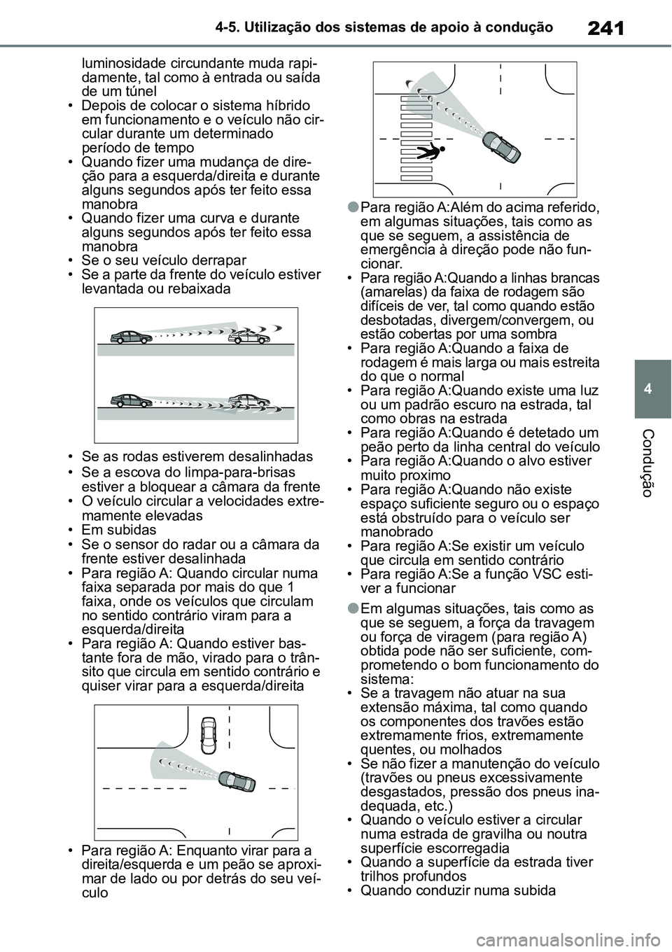 TOYOTA YARIS CROSS 2022 Manual de utilização (in Portuguese) 241
4 4-5. Utilização dos sistemas de apoio à condução
Condução
luminosidade circundante muda rapi-
damente, tal como à entrada ou saída
de um túnel
• Depois de colocar o sistema híbrido TOYOTA YARIS CROSS 2022 Manual de utilização (in Portuguese) 241
4 4-5. Utilização dos sistemas de apoio à condução
Condução
luminosidade circundante muda rapi-
damente, tal como à entrada ou saída
de um túnel
• Depois de colocar o sistema híbrido
