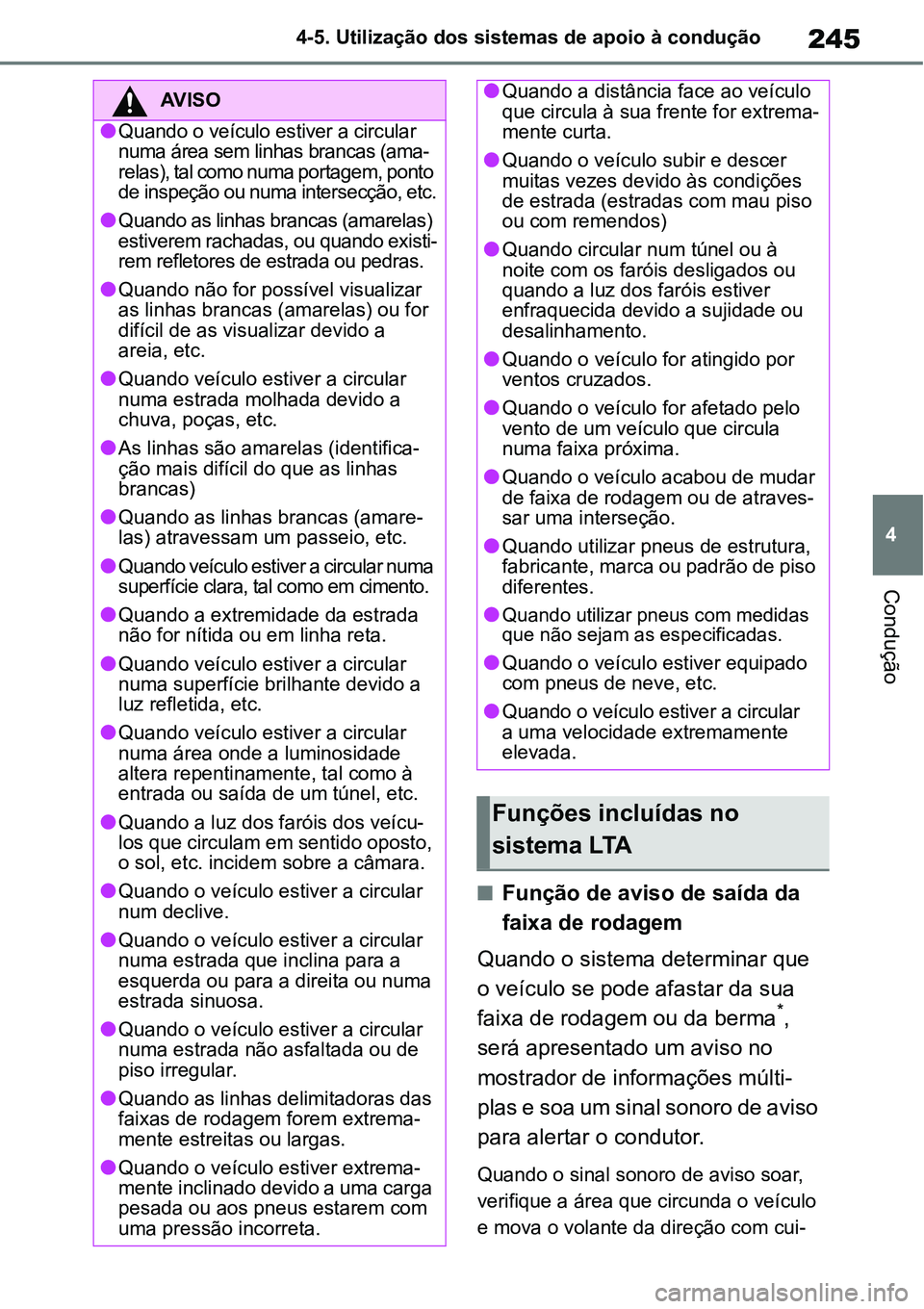 TOYOTA YARIS CROSS 2022  Manual de utilização (in Portuguese) 245
4 4-5. Utilização dos sistemas de apoio à condução
Condução
Função de aviso de saída da 
faixa de rodagem
Quando o sistema determinar que 
o veículo se pode afastar da sua 
faixa de 
