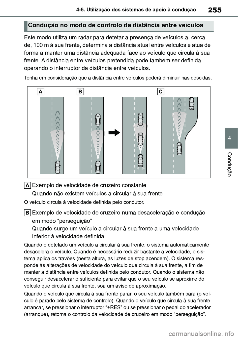 TOYOTA YARIS CROSS 2022  Manual de utilização (in Portuguese) 255
4 4-5. Utilização dos sistemas de apoio à condução
Condução
Este modo utiliza um radar para detetar a presença de veículos a, cerca 
de, 100 m à sua frente, determina a distância atual 