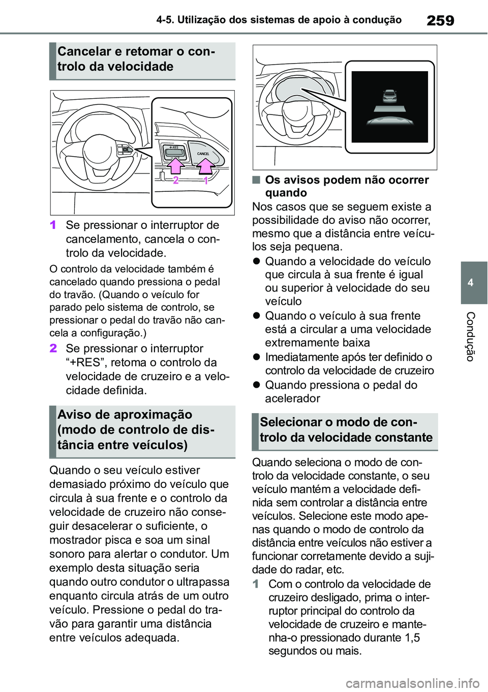 TOYOTA YARIS CROSS 2022  Manual de utilização (in Portuguese) 259
4 4-5. Utilização dos sistemas de apoio à condução
Condução
1Se pressionar o interruptor de 
cancelamento, cancela o con-
trolo da velocidade.
O controlo da velocidade também é 
cancelado