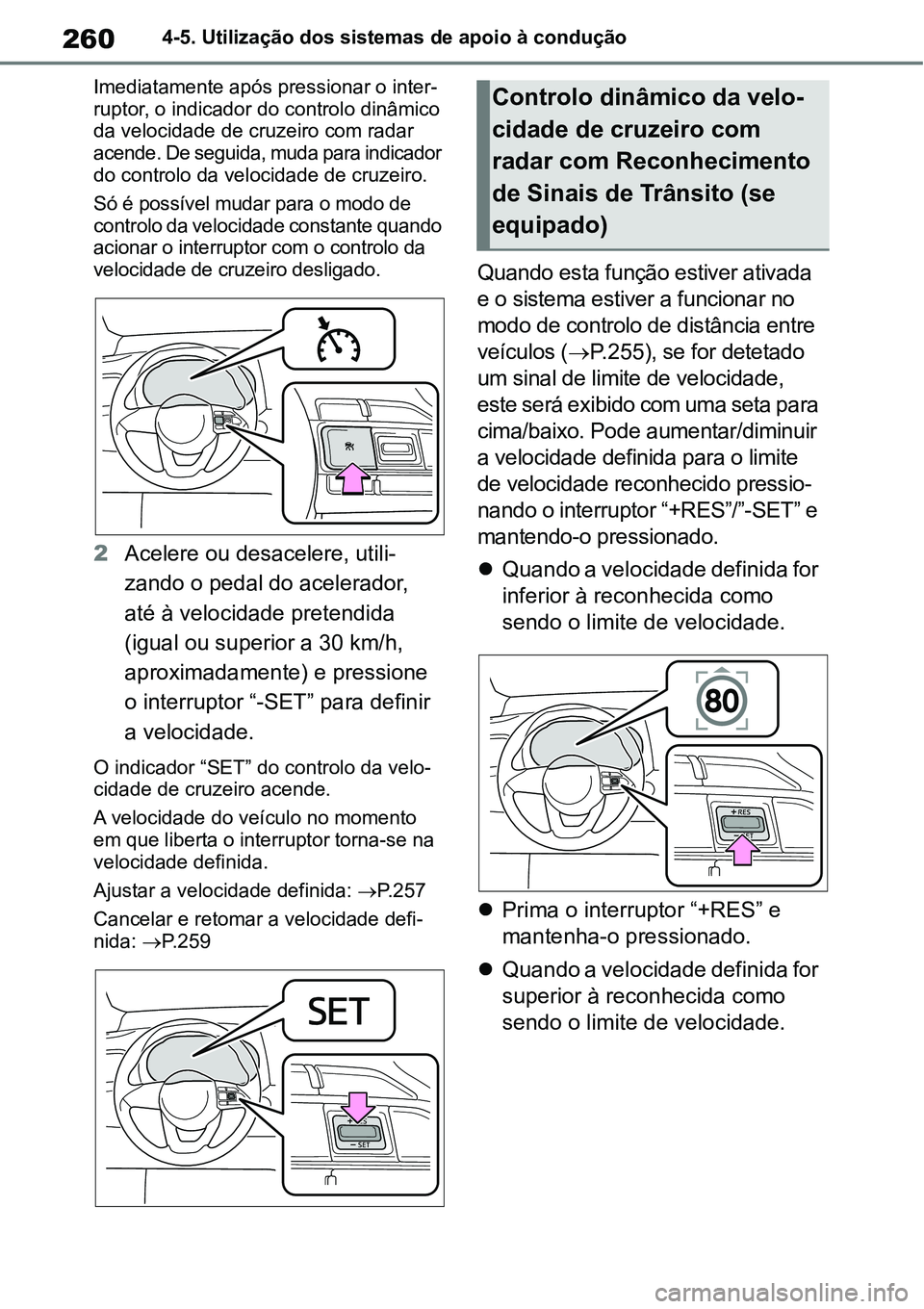 TOYOTA YARIS CROSS 2022  Manual de utilização (in Portuguese) 2604-5. Utilização dos sistemas de apoio à condução
Imediatamente após pressionar o inter-
ruptor, o indicador do controlo dinâmico 
da velocidade de cruzeiro com radar 
acende. De seguida, mud