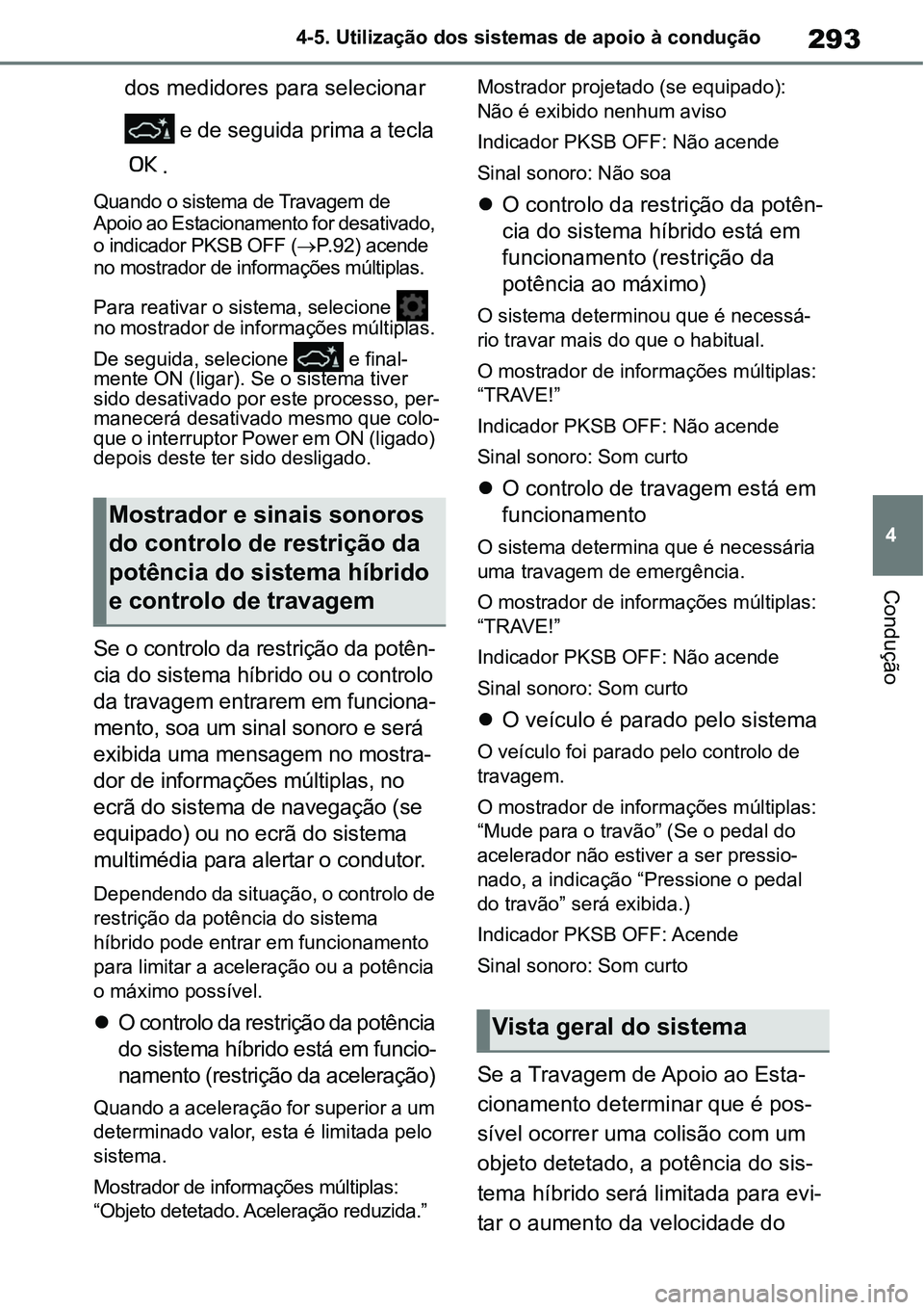 TOYOTA YARIS CROSS 2022  Manual de utilização (in Portuguese) 293
4 4-5. Utilização dos sistemas de apoio à condução
Condução
dos medidores para selecionar 
 e de seguida prima a tecla 
.
Quando o sistema de Travagem de 
Apoio ao Estacionamento for desati