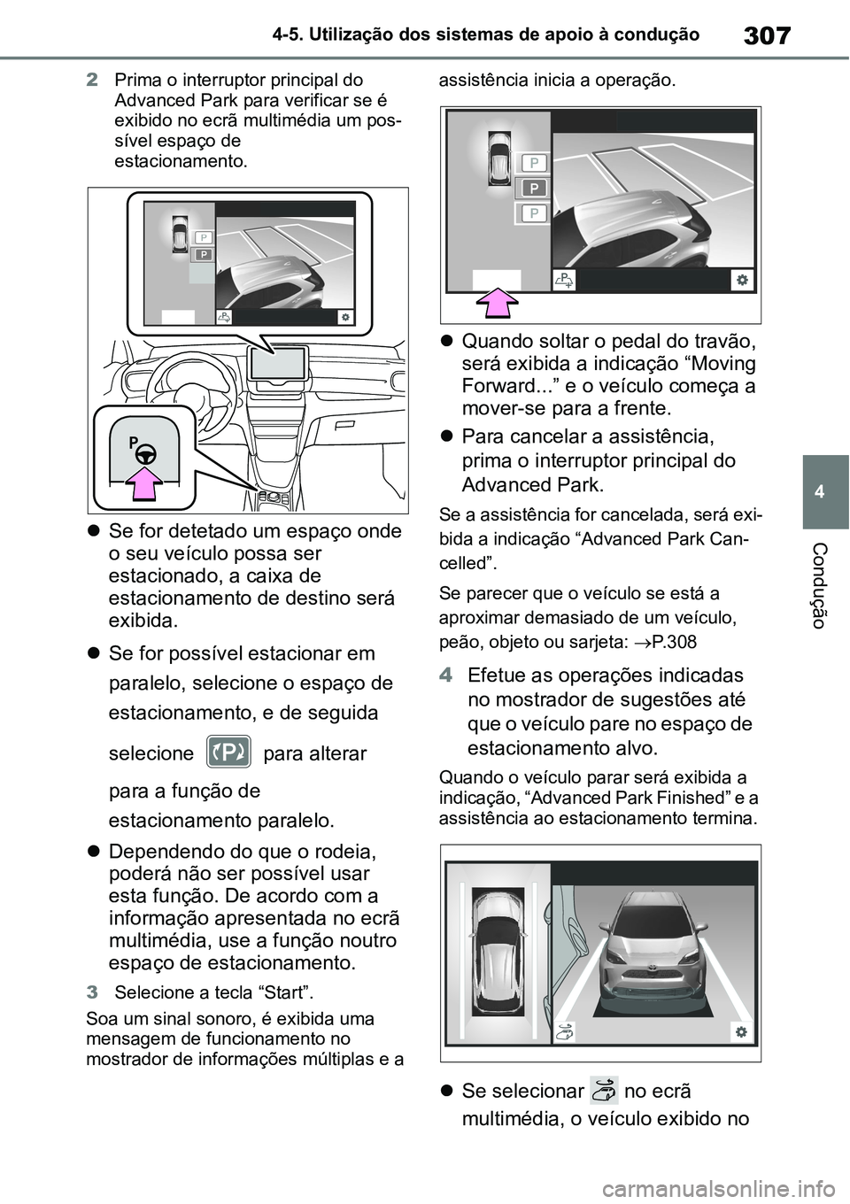 TOYOTA YARIS CROSS 2022  Manual de utilização (in Portuguese) 307
4 4-5. Utilização dos sistemas de apoio à condução
Condução
2Prima o interruptor principal do 
Advanced Park para verificar se é 
exibido no ecrã multimédia um pos-
sível espaço de 
es