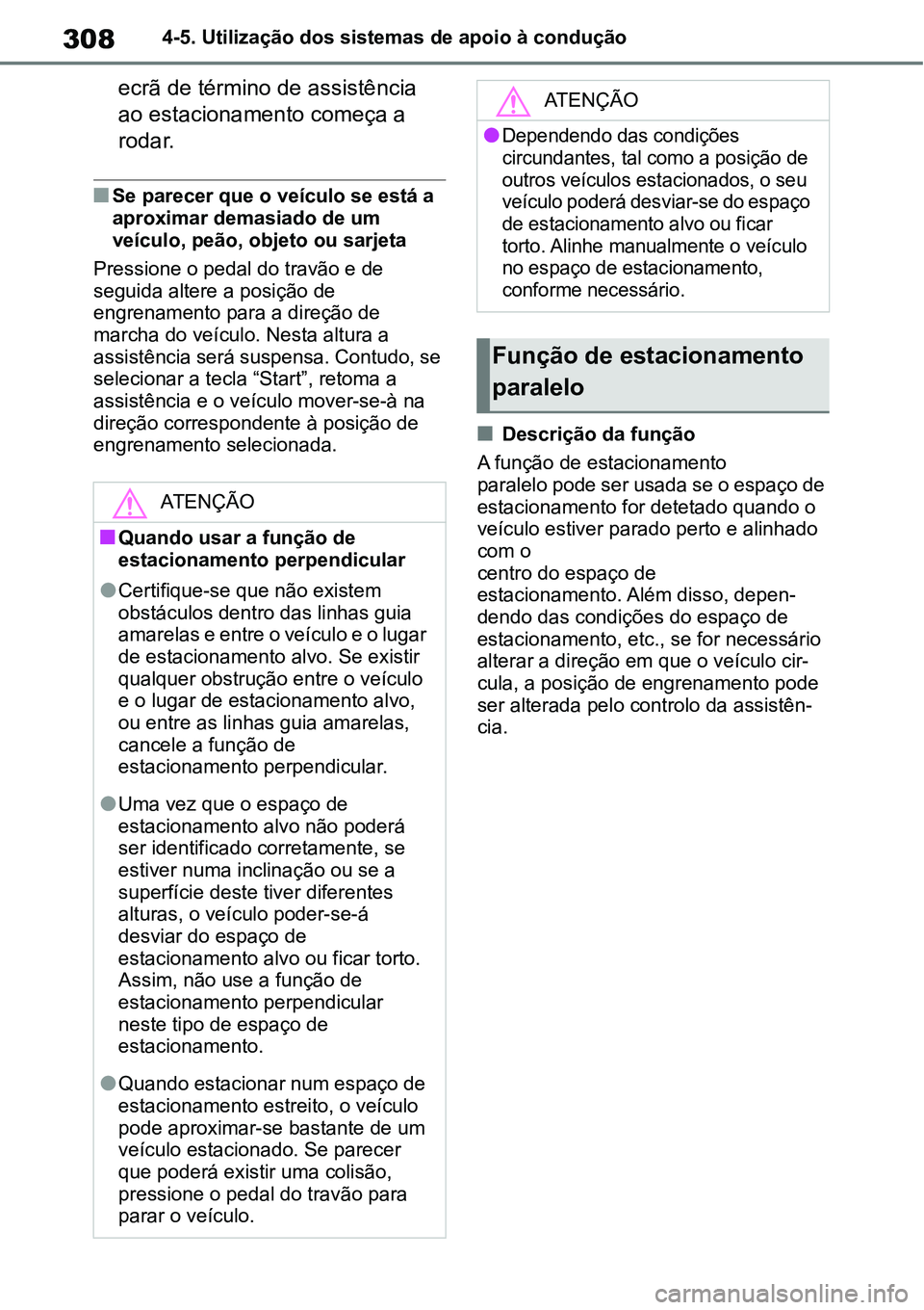 TOYOTA YARIS CROSS 2022  Manual de utilização (in Portuguese) 3084-5. Utilização dos sistemas de apoio à condução
ecrã de término de assistência 
ao estacionamento começa a 
rodar.
Se parecer que o veículo se está a 
aproximar demasiado de um 
veí