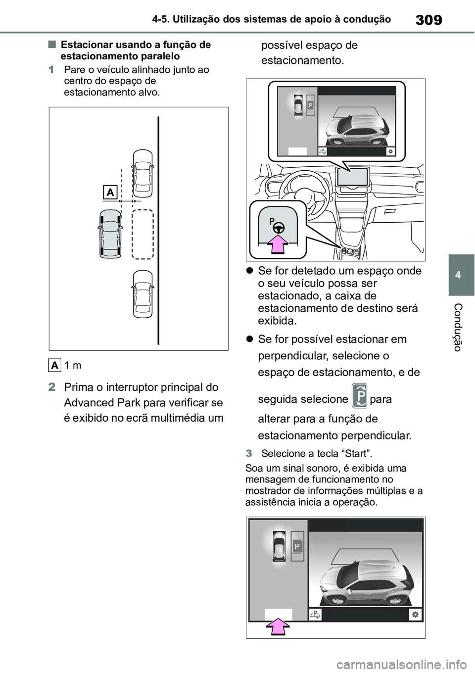 TOYOTA YARIS CROSS 2022  Manual de utilização (in Portuguese) 309
4 4-5. Utilização dos sistemas de apoio à condução
Condução
Estacionar usando a função de 
estacionamento paralelo
1Pare o veículo alinhado junto ao 
centro do espaço de 
estacioname