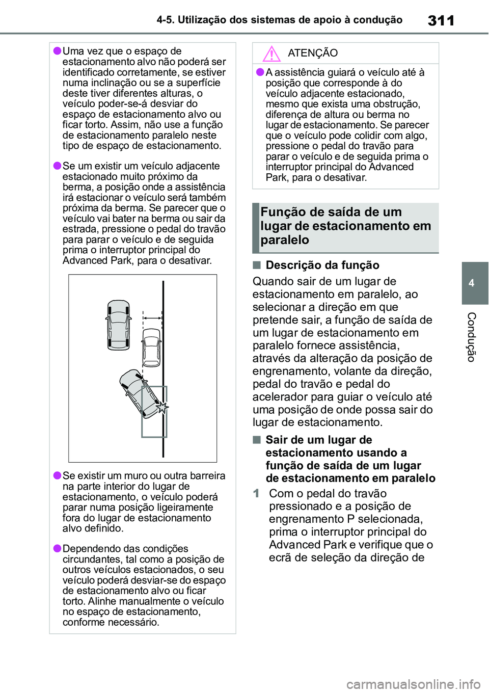 TOYOTA YARIS CROSS 2022  Manual de utilização (in Portuguese) 311
4 4-5. Utilização dos sistemas de apoio à condução
Condução
Descrição da função
Quando sair de um lugar de 
estacionamento em paralelo, ao 
selecionar a direção em que 
pretende sa