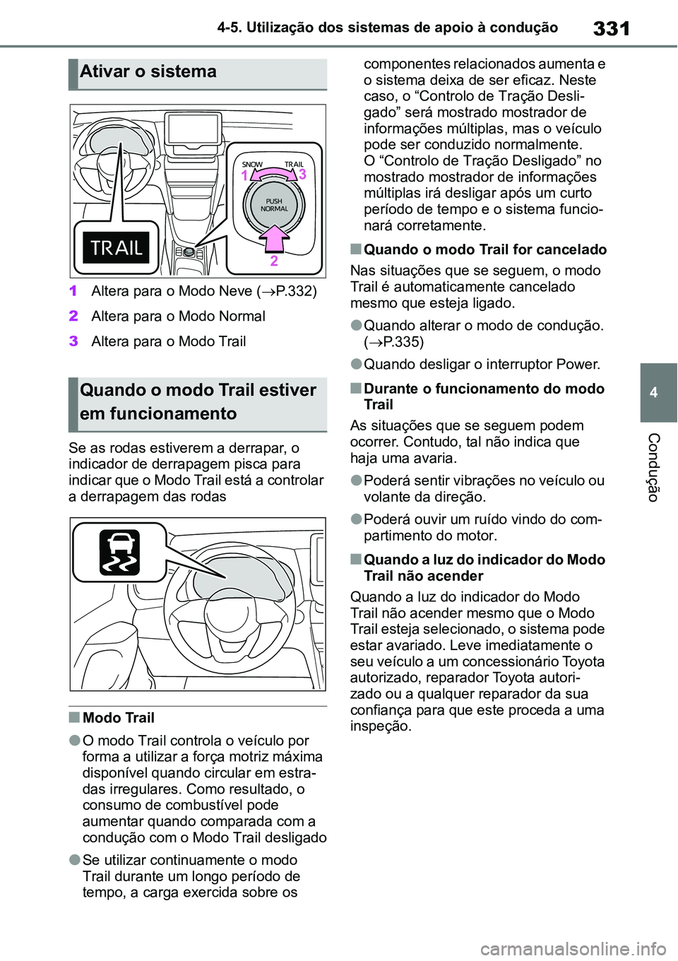 TOYOTA YARIS CROSS 2022  Manual de utilização (in Portuguese) 331
4 4-5. Utilização dos sistemas de apoio à condução
Condução
1Altera para o Modo Neve (P.332)
2Altera para o Modo Normal
3Altera para o Modo Trail
Se as rodas estiverem a derrapar, o 
ind