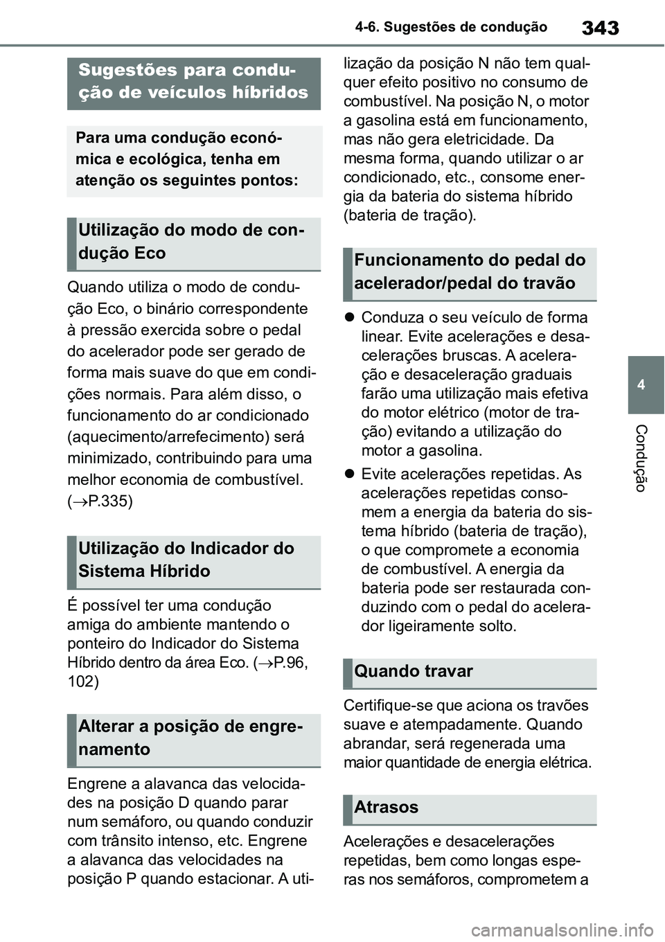 TOYOTA YARIS CROSS 2022  Manual de utilização (in Portuguese) 343
4 4-6. Sugestões de condução
Condução
4-6.Sugestões de condução
Quando utiliza o modo de condu-
ção Eco, o binário correspondente 
à pressão exercida sobre o pedal 
do acelerador pode