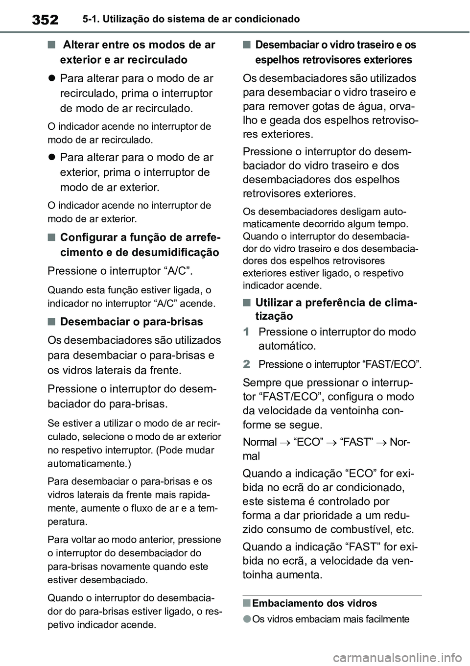 TOYOTA YARIS CROSS 2022  Manual de utilização (in Portuguese) 3525-1. Utilização do sistema de ar condicionado
 Alterar entre os modos de ar 
exterior e ar recirculado
Para alterar para o modo de ar 
recirculado, prima o interruptor 
de modo de ar recirc
