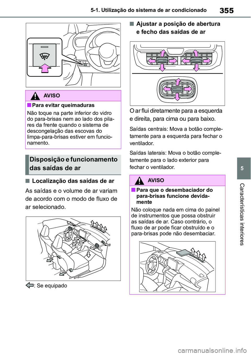 TOYOTA YARIS CROSS 2022  Manual de utilização (in Portuguese) 355
5 5-1. Utilização do sistema de ar condicionado
Características interioresLocalização das saídas de ar
As saídas e o volume de ar variam 
de acordo com o modo de fluxo de 
ar selecionado