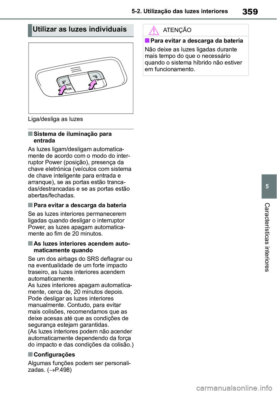 TOYOTA YARIS CROSS 2022  Manual de utilização (in Portuguese) 359
5 5-2. Utilização das luzes interiores
Características interiores
Liga/desliga as luzes
Sistema de iluminação para 
entrada
As luzes ligam/desligam automatica-
mente de acordo com o modo d