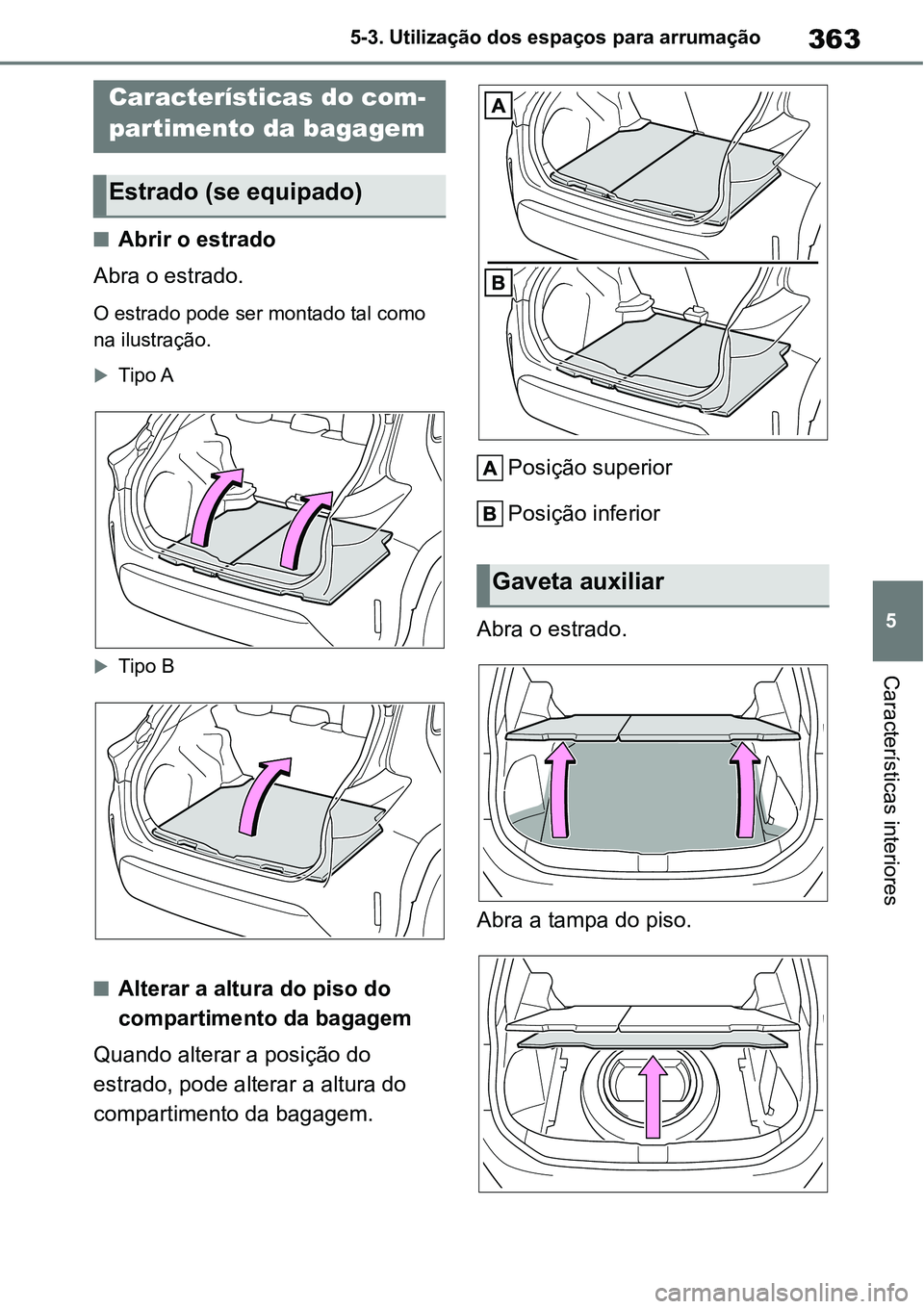 TOYOTA YARIS CROSS 2022 Manual de utilização (in Portuguese) 363
5 5-3. Utilização dos espaços para arrumação
Características interiores
Abrir o estrado
Abra o estrado.
O estrado pode ser montado tal como
na ilustração.
Tipo A
Tipo B
Altera TOYOTA YARIS CROSS 2022 Manual de utilização (in Portuguese) 363
5 5-3. Utilização dos espaços para arrumação
Características interiores
Abrir o estrado
Abra o estrado.
O estrado pode ser montado tal como
na ilustração.
Tipo A
Tipo B
Altera