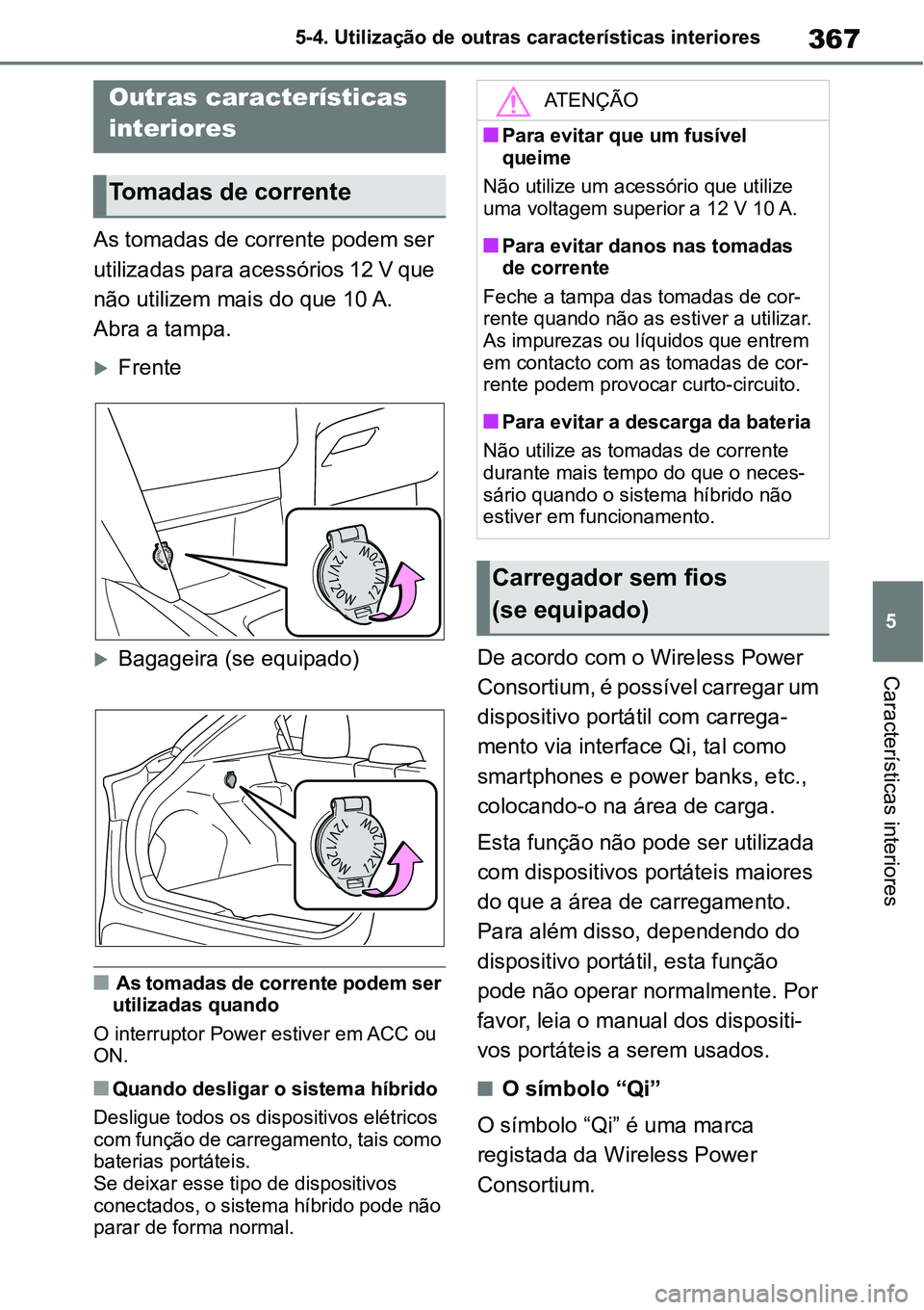 TOYOTA YARIS CROSS 2022  Manual de utilização (in Portuguese) 367
5 5-4. Utilização de outras características interiores
Características interiores
5-4.Utilização de outras características interiores
As tomadas de corrente podem ser 
utilizadas para acess