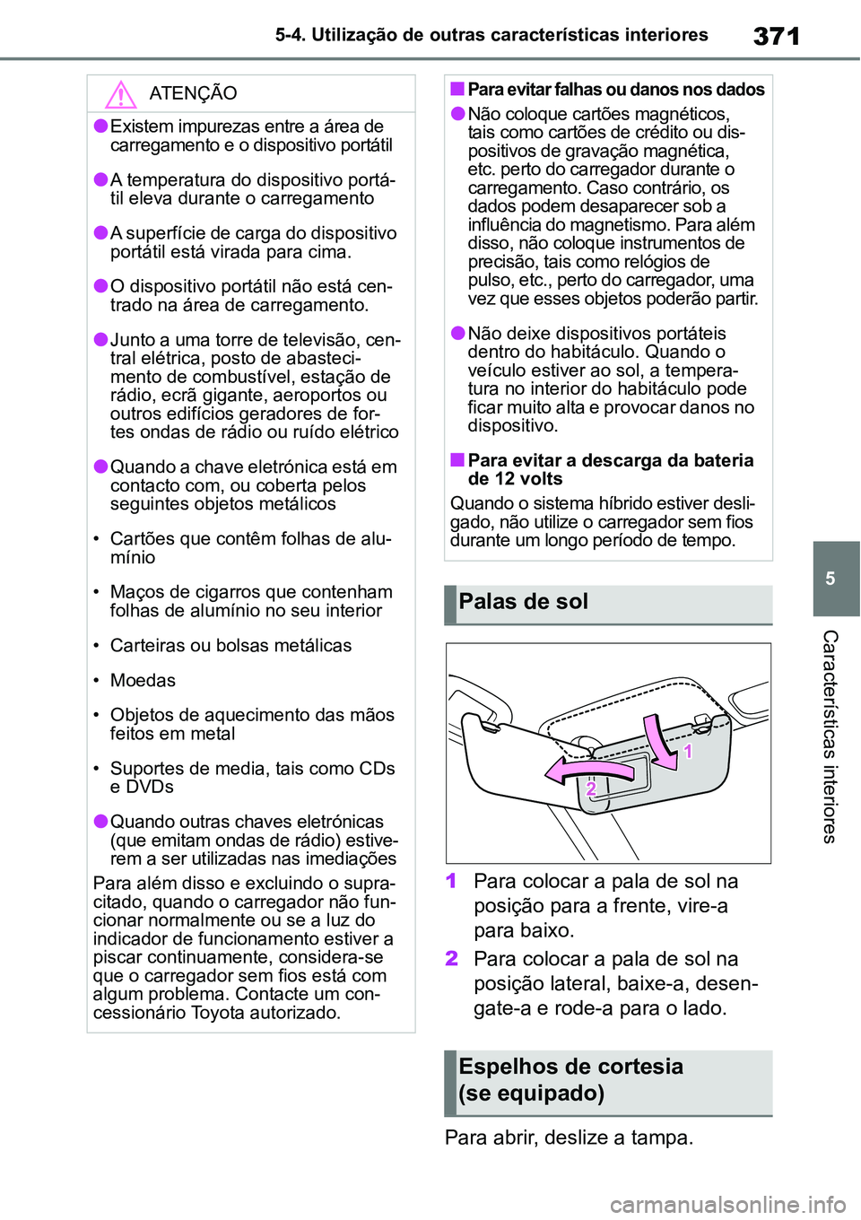 TOYOTA YARIS CROSS 2022  Manual de utilização (in Portuguese) 371
5 5-4. Utilização de outras características interiores
Características interiores
1Para colocar a pala de sol na 
posição para a frente, vire-a 
para baixo.
2Para colocar a pala de sol na 
p