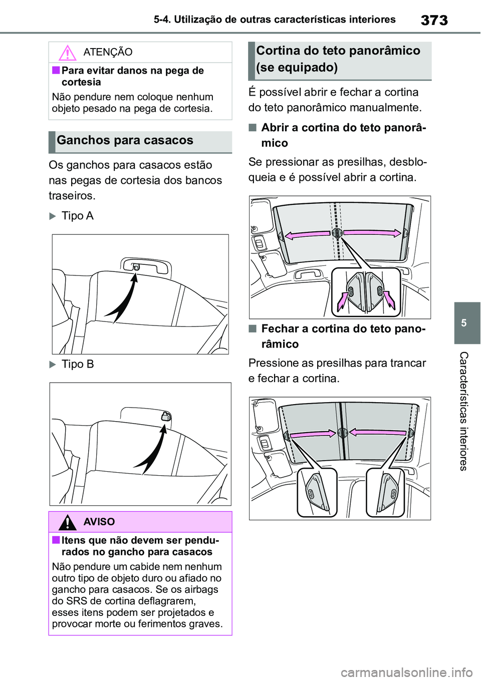 TOYOTA YARIS CROSS 2022  Manual de utilização (in Portuguese) 373
5 5-4. Utilização de outras características interiores
Características interiores
Os ganchos para casacos estão 
nas pegas de cortesia dos bancos 
traseiros.
Tipo A
Tipo BÉ possível a