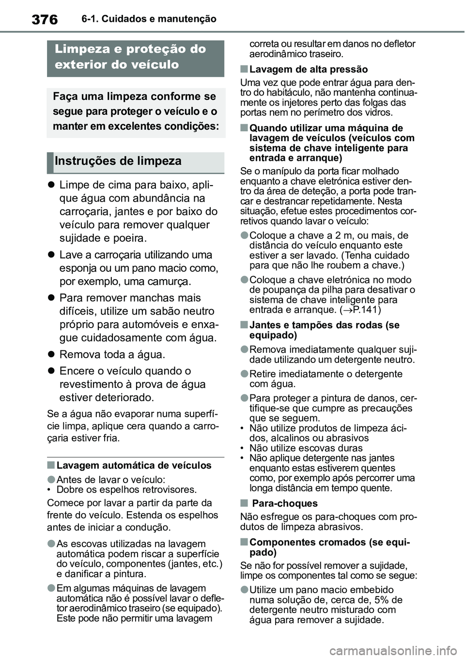 TOYOTA YARIS CROSS 2022  Manual de utilização (in Portuguese) 3766-1. Cuidados e manutenção
6-1.Cuidados e manutenção
Limpe de cima para baixo, apli-
que água com abundância na 
carroçaria, jantes e por baixo do 
veículo para remover qualquer 
sujidad
