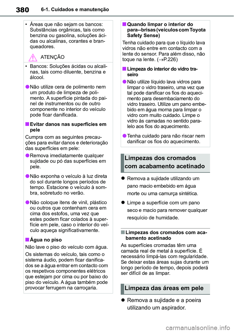 TOYOTA YARIS CROSS 2022 Manual de utilização (in Portuguese) 3806-1. Cuidados e manutenção
Remova a sujidade utilizando um
pano macio embebido em água
morte ou uma camurça sintética.
Limpe a superfície com um pano
seco e macio para remover qualqu TOYOTA YARIS CROSS 2022 Manual de utilização (in Portuguese) 3806-1. Cuidados e manutenção
Remova a sujidade utilizando um
pano macio embebido em água
morte ou uma camurça sintética.
Limpe a superfície com um pano
seco e macio para remover qualqu