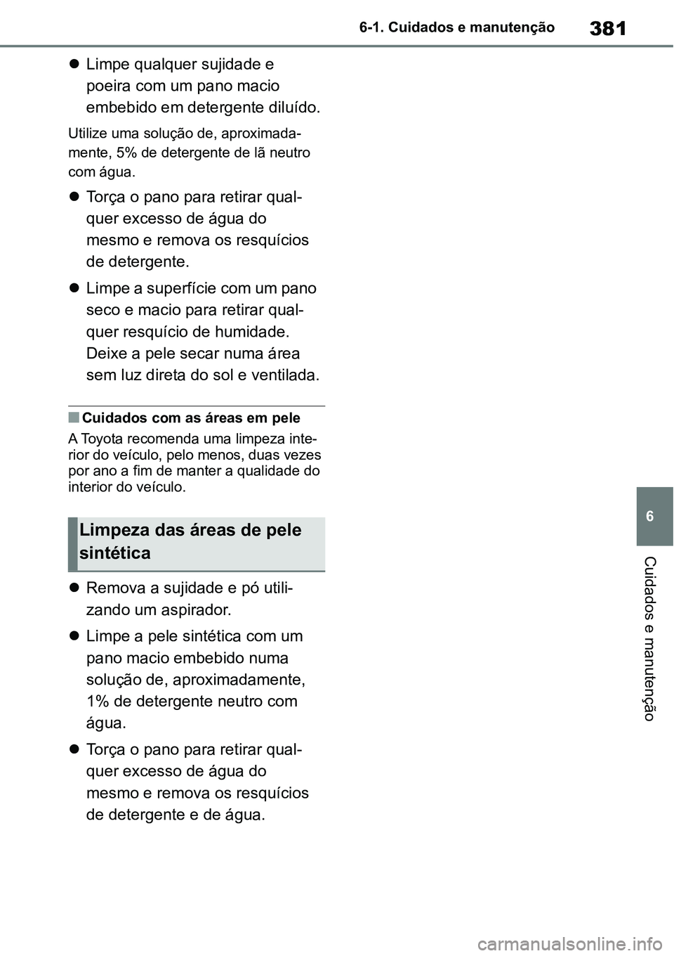 TOYOTA YARIS CROSS 2022  Manual de utilização (in Portuguese) 381
6 6-1. Cuidados e manutenção
Cuidados e manutenção
Limpe qualquer sujidade e 
poeira com um pano macio 
embebido em detergente diluído.
Utilize uma solução de, aproximada-
mente, 5% de d