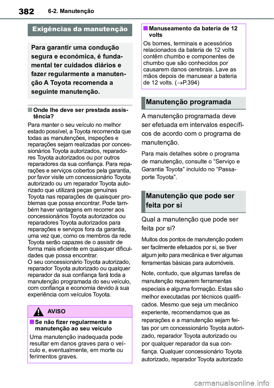 TOYOTA YARIS CROSS 2022  Manual de utilização (in Portuguese) 3826-2. Manutenção
6-2.Manutenção
Onde lhe deve ser prestada assis-
tência?
Para manter o seu veículo no melhor 
estado possível, a Toyota recomenda que 
todas as manutenções, inspeções 
