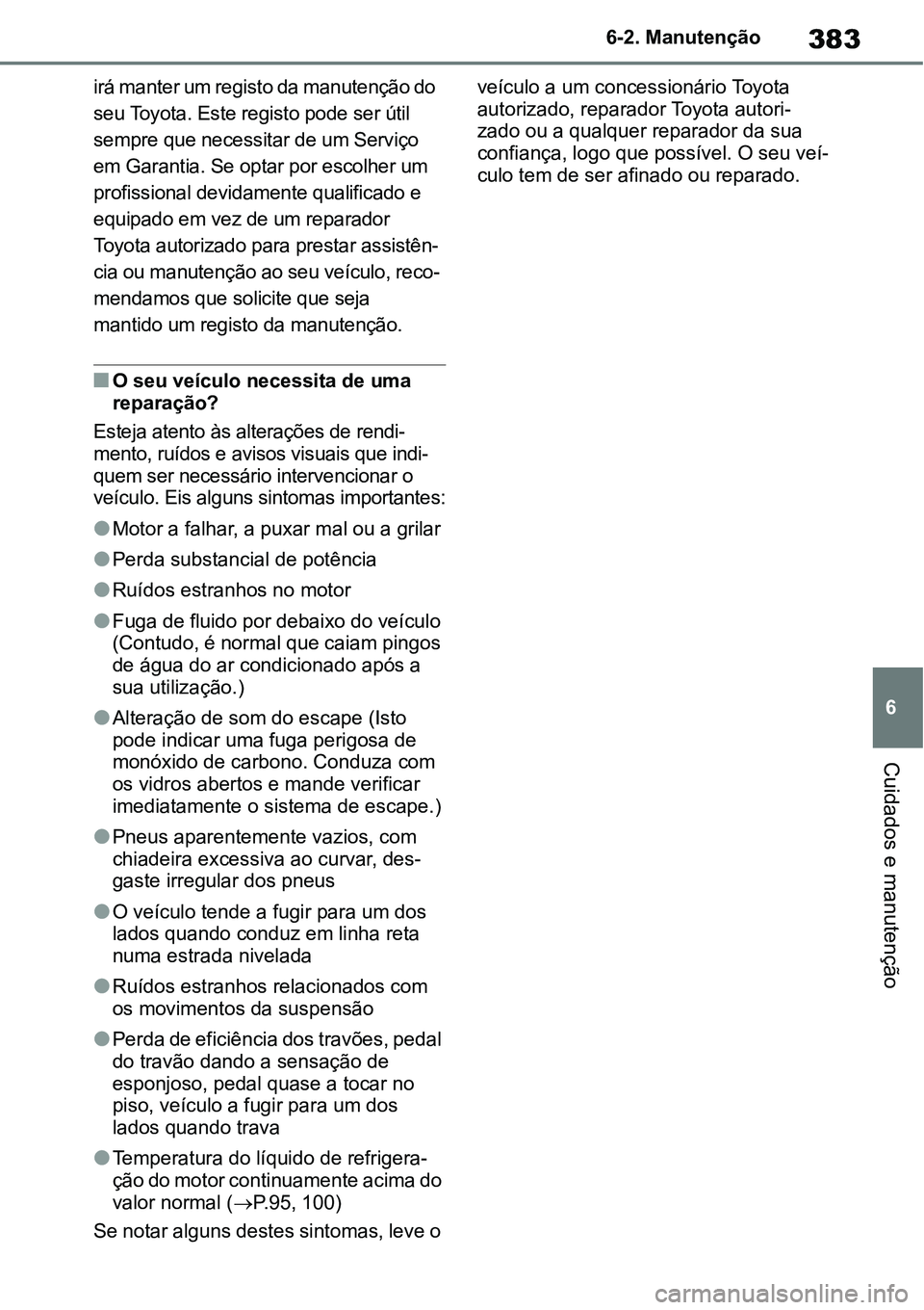 TOYOTA YARIS CROSS 2022  Manual de utilização (in Portuguese) 383
6 6-2. Manutenção
Cuidados e manutenção
irá manter um registo da manutenção do 
seu Toyota. Este registo pode ser útil 
sempre que necessitar de um Serviço 
em Garantia. Se optar por esco