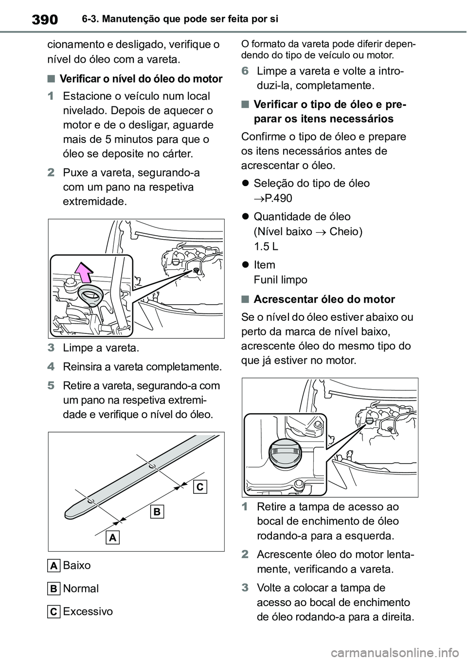 TOYOTA YARIS CROSS 2022  Manual de utilização (in Portuguese) 3906-3. Manutenção que pode ser feita por si
cionamento e desligado, verifique o 
nível do óleo com a vareta.
Verificar o nível do óleo do motor
1Estacione o veículo num local 
nivelado. Dep